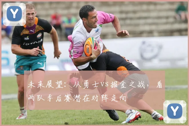 未来展望:从勇士vs掘金之战,看两队季后赛潜在对阵走向