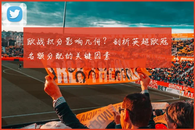 欧战积分影响几何？剖析英超欧冠名额分配的关键因素