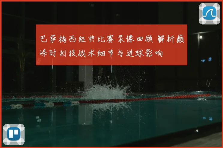 巴萨梅西经典比赛录像回顾 解析巅峰时刻技战术细节与进球影响