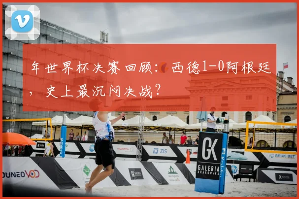 年世界杯决赛回顾：西德1-0阿根廷，史上最沉闷决战？