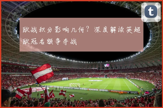 欧战积分影响几何？深度解读英超欧冠名额争夺战