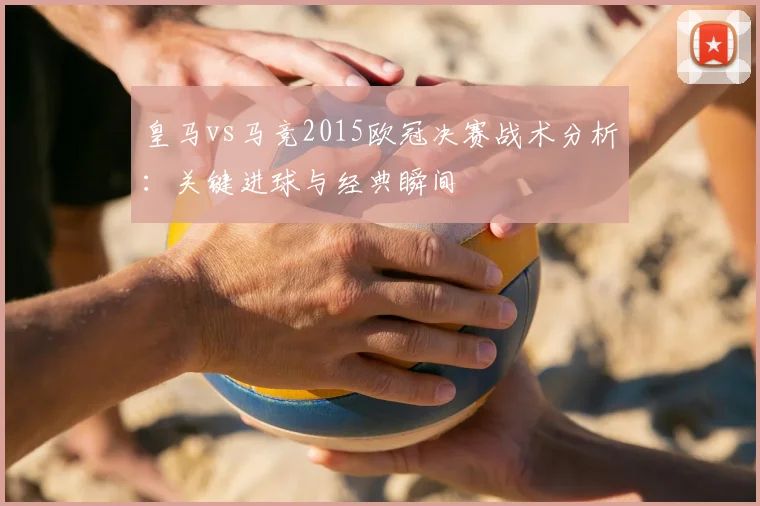 皇马vs马竞2015欧冠决赛战术分析：关键进球与经典瞬间