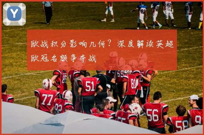 欧战积分影响几何？深度解读英超欧冠名额争夺战