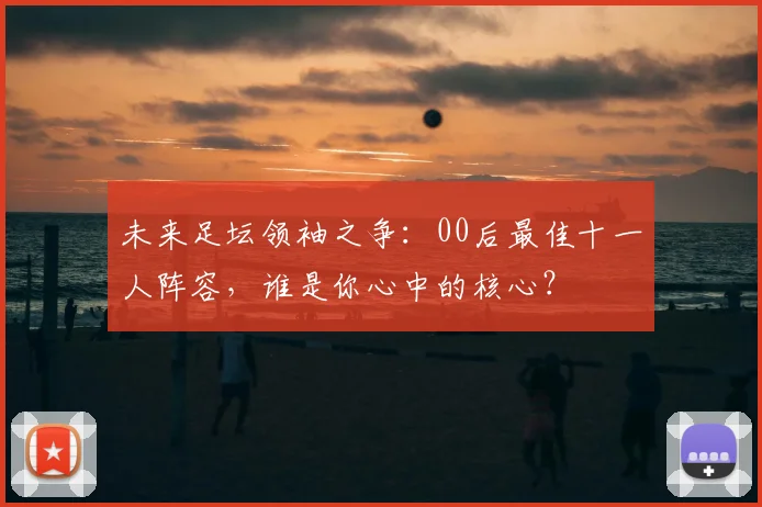 未来足坛领袖之争：00后最佳十一人阵容，谁是你心中的核心？