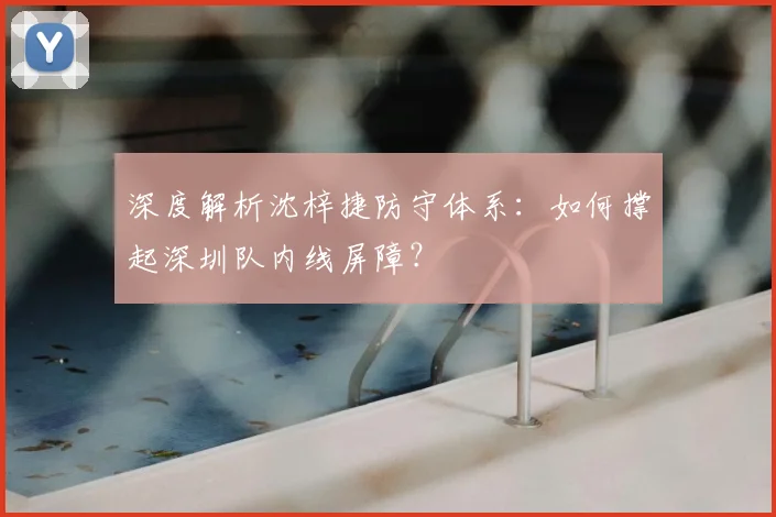 深度解析沈梓捷防守体系：如何撑起深圳队内线屏障？