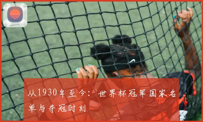 从1930年至今：世界杯冠军国家名单与夺冠时刻