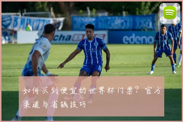 如何买到便宜的世界杯门票？官方渠道与省钱技巧