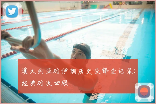 澳大利亚对伊朗历史交锋全记录:经典对决回顾