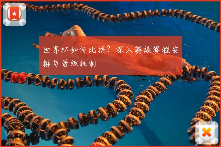 世界杯如何比拼？深入解读赛程安排与晋级机制