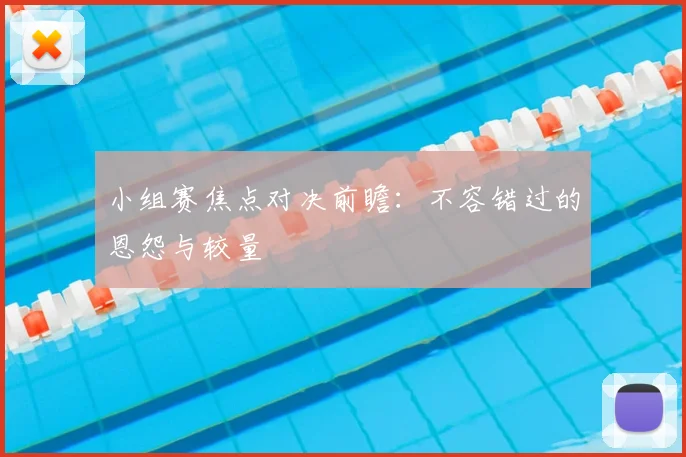 小组赛焦点对决前瞻:不容错过的恩怨与较量