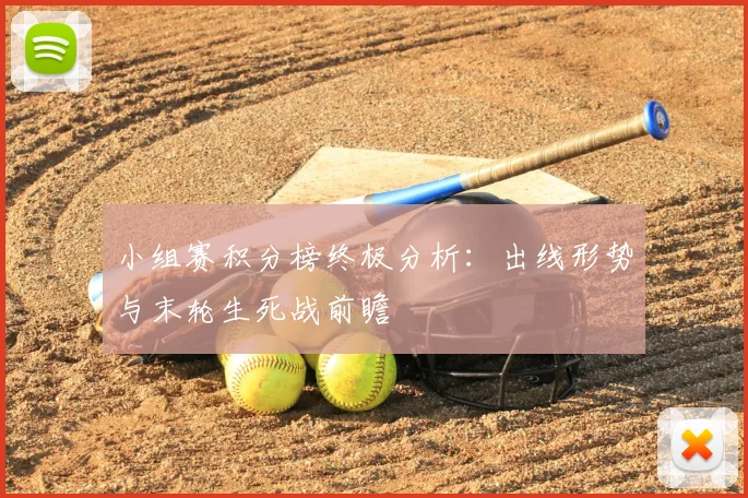 小组赛积分榜终极分析:出线形势与末轮生死战前瞻