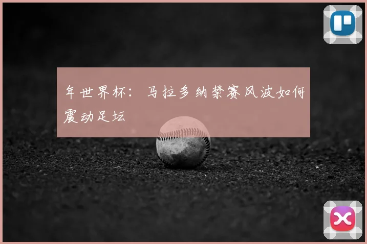 年世界杯:马拉多纳禁赛风波如何震动足坛