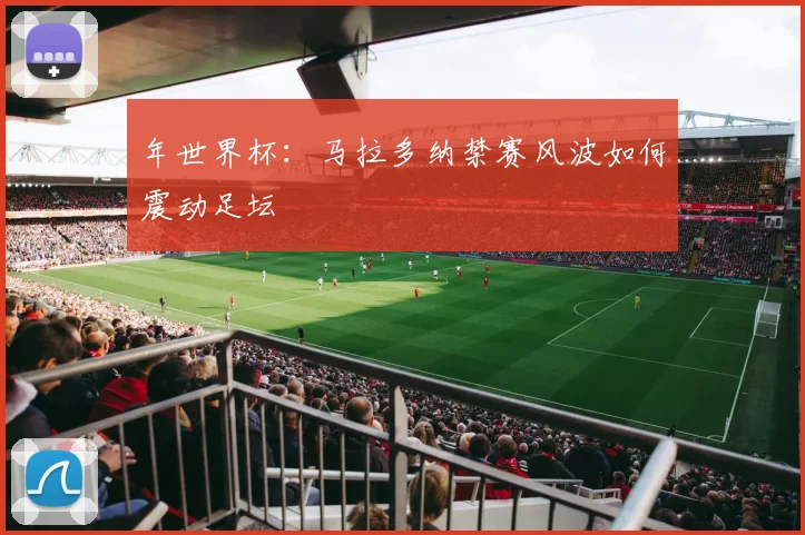 年世界杯:马拉多纳禁赛风波如何震动足坛