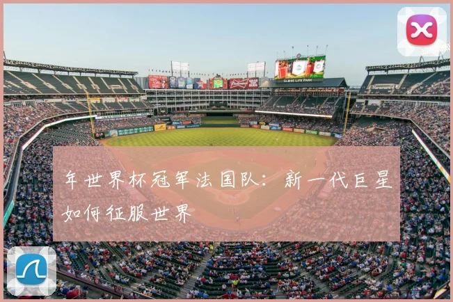 年世界杯冠军法国队：新一代巨星如何征服世界