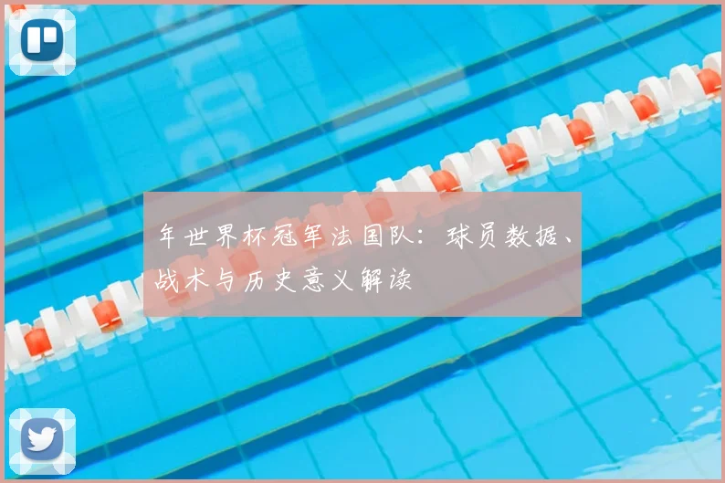 年世界杯冠军法国队：球员数据、战术与历史意义解读