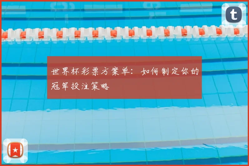 世界杯彩票方案单：如何制定你的冠军投注策略