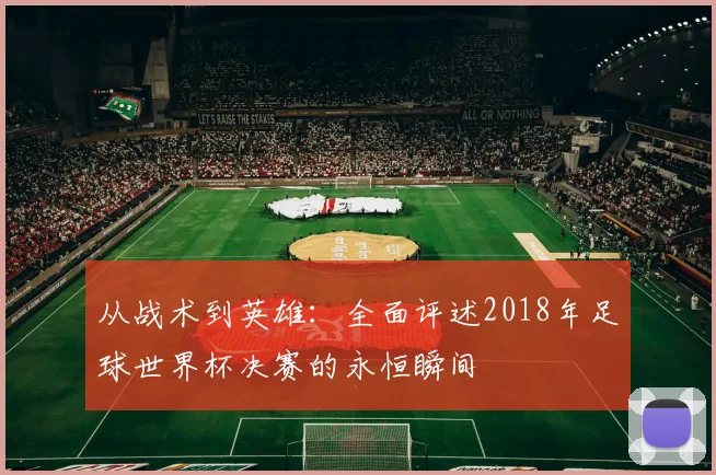 从战术到英雄:全面评述2018年足球世界杯决赛的永恒瞬间