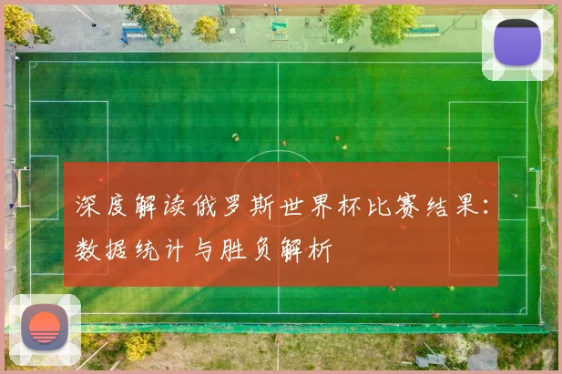 深度解读俄罗斯世界杯比赛结果：数据统计与胜负解析