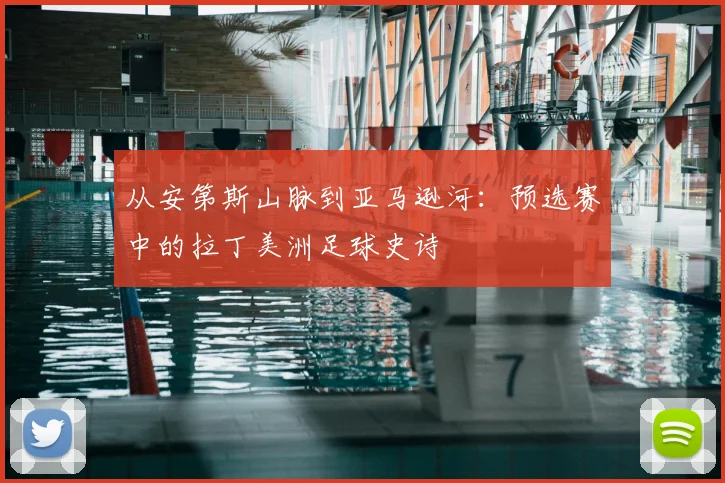 从安第斯山脉到亚马逊河：预选赛中的拉丁美洲足球史诗